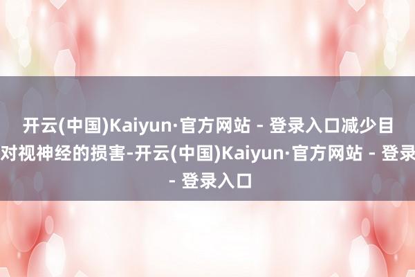 开云(中国)Kaiyun·官方网站 - 登录入口减少目田基对视神经的损害-开云(中国)Kaiyun·官方网站 - 登录入口
