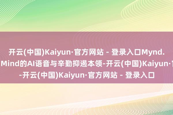 开云(中国)Kaiyun·官方网站 - 登录入口Mynd.ai完成收购Merlyn Mind的AI语音与辛勤抑遏本领-开云(中国)Kaiyun·官方网站 - 登录入口