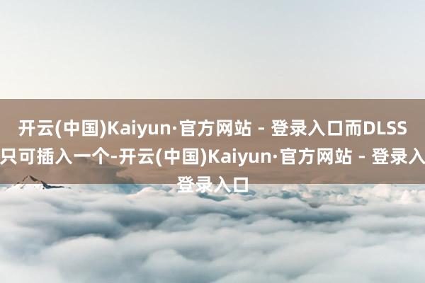 开云(中国)Kaiyun·官方网站 - 登录入口而DLSS 3只可插入一个-开云(中国)Kaiyun·官方网站 - 登录入口