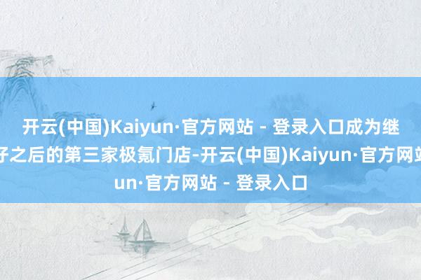开云(中国)Kaiyun·官方网站 - 登录入口成为继太古城、湾仔之后的第三家极氪门店-开云(中国)Kaiyun·官方网站 - 登录入口