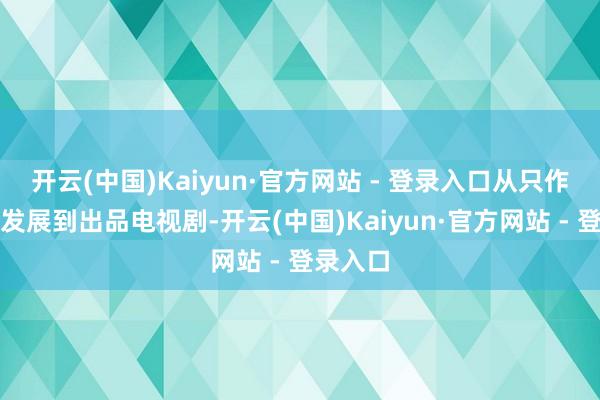 开云(中国)Kaiyun·官方网站 - 登录入口从只作念相声发展到出品电视剧-开云(中国)Kaiyun·官方网站 - 登录入口