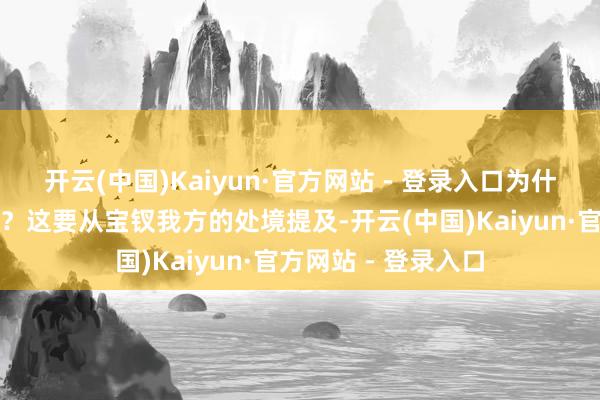 开云(中国)Kaiyun·官方网站 - 登录入口为什么宝钗要建议她呢？这要从宝钗我方的处境提及-开云(中国)Kaiyun·官方网站 - 登录入口