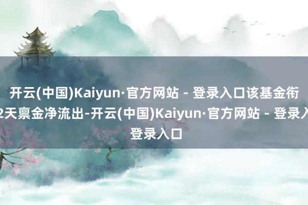 开云(中国)Kaiyun·官方网站 - 登录入口该基金衔接2天禀金净流出-开云(中国)Kaiyun·官方网站 - 登录入口
