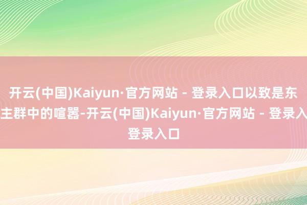 开云(中国)Kaiyun·官方网站 - 登录入口以致是东谈主群中的喧嚣-开云(中国)Kaiyun·官方网站 - 登录入口