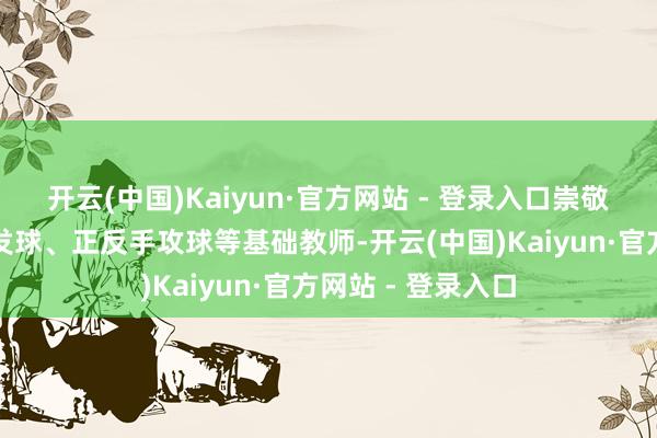 开云(中国)Kaiyun·官方网站 - 登录入口崇敬地进行发球、接发球、正反手攻球等基础教师-开云(中国)Kaiyun·官方网站 - 登录入口