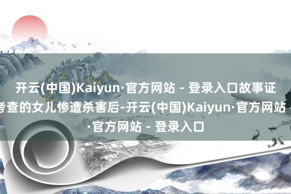 开云(中国)Kaiyun·官方网站 - 登录入口故事证实了一位考查的女儿惨遭杀害后-开云(中国)Kaiyun·官方网站 - 登录入口