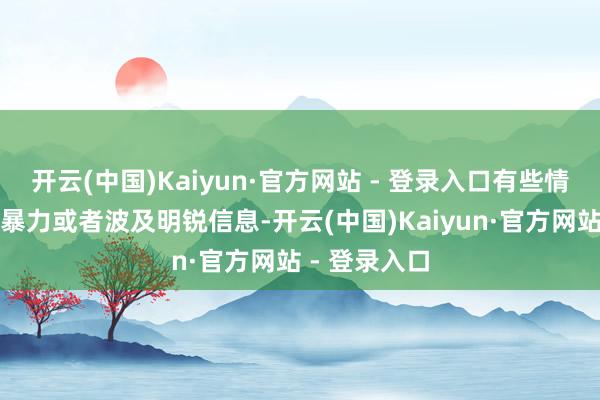 开云(中国)Kaiyun·官方网站 - 登录入口有些情节过于血腥暴力或者波及明锐信息-开云(中国)Kaiyun·官方网站 - 登录入口