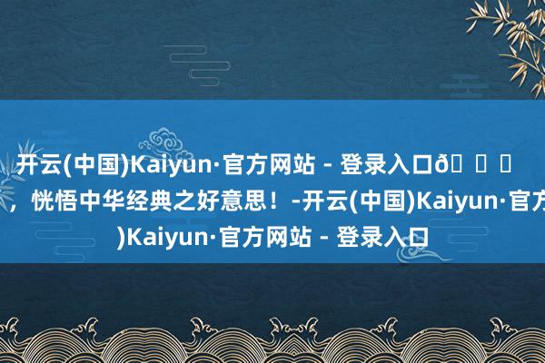 开云(中国)Kaiyun·官方网站 - 登录入口📚 必读“中国学问”，恍悟中华经典之好意思！-开云(中国)Kaiyun·官方网站 - 登录入口
