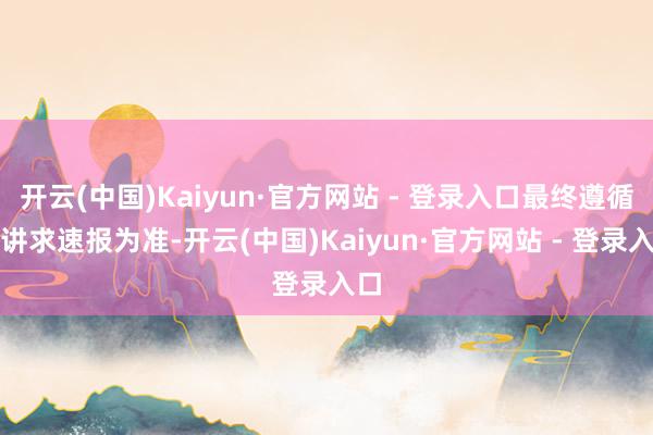 开云(中国)Kaiyun·官方网站 - 登录入口最终遵循以讲求速报为准-开云(中国)Kaiyun·官方网站 - 登录入口