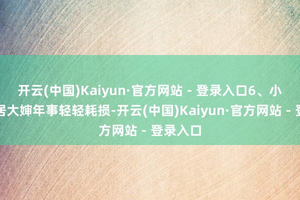 开云(中国)Kaiyun·官方网站 - 登录入口6、小时代邻居大婶年事轻轻耗损-开云(中国)Kaiyun·官方网站 - 登录入口