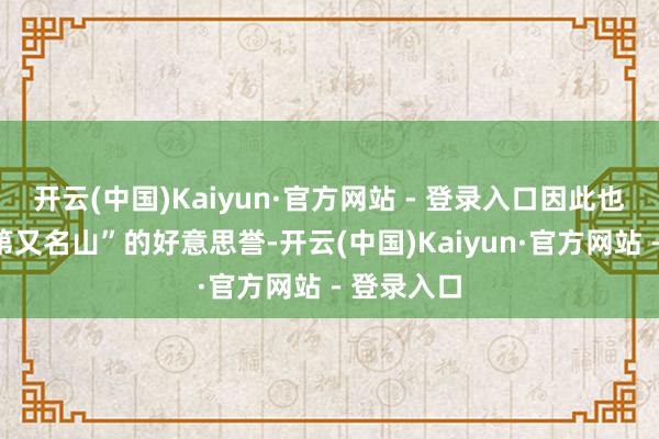 开云(中国)Kaiyun·官方网站 - 登录入口因此也有“海上第又名山”的好意思誉-开云(中国)Kaiyun·官方网站 - 登录入口