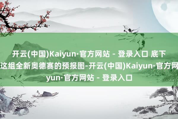 开云(中国)Kaiyun·官方网站 - 登录入口 底下就让咱们走进这组全新奥德赛的预报图-开云(中国)Kaiyun·官方网站 - 登录入口