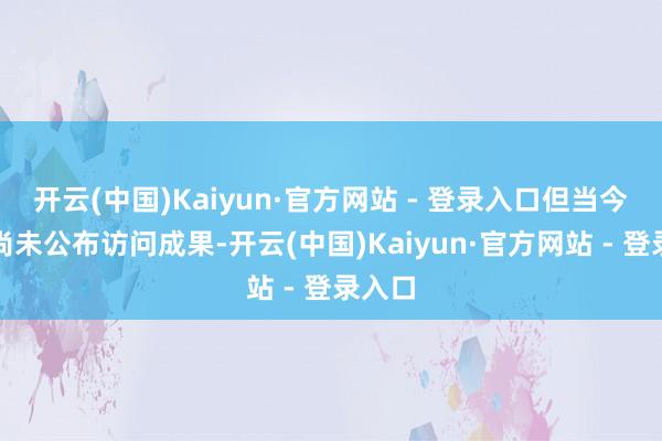 开云(中国)Kaiyun·官方网站 - 登录入口但当今警方尚未公布访问成果-开云(中国)Kaiyun·官方网站 - 登录入口