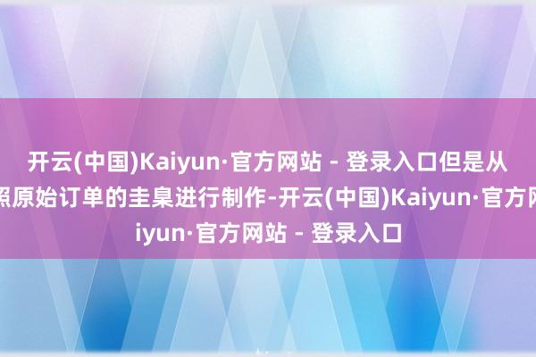 开云(中国)Kaiyun·官方网站 - 登录入口但是从头制作也曾按照原始订单的圭臬进行制作-开云(中国)Kaiyun·官方网站 - 登录入口