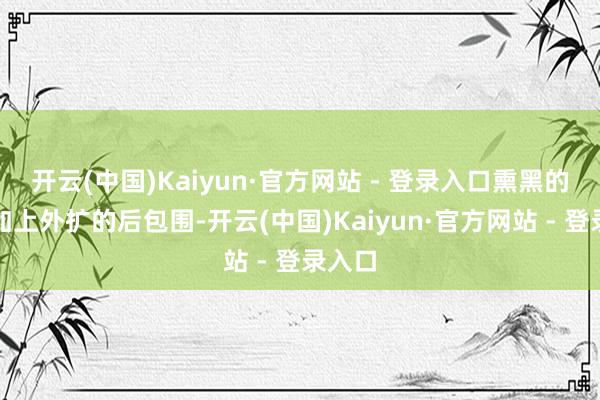 开云(中国)Kaiyun·官方网站 - 登录入口熏黑的灯腔加上外扩的后包围-开云(中国)Kaiyun·官方网站 - 登录入口