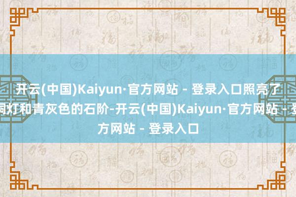 开云(中国)Kaiyun·官方网站 - 登录入口照亮了周围的铜灯和青灰色的石阶-开云(中国)Kaiyun·官方网站 - 登录入口