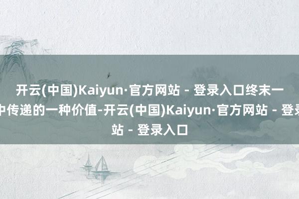 开云(中国)Kaiyun·官方网站 - 登录入口终末一集剧中传递的一种价值-开云(中国)Kaiyun·官方网站 - 登录入口