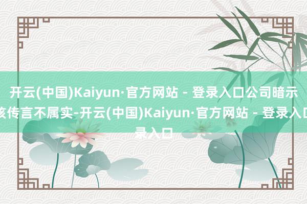 开云(中国)Kaiyun·官方网站 - 登录入口公司暗示该传言不属实-开云(中国)Kaiyun·官方网站 - 登录入口