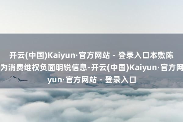 开云(中国)Kaiyun·官方网站 - 登录入口本敷陈将其归纳表述为消费维权负面明锐信息-开云(中国)Kaiyun·官方网站 - 登录入口