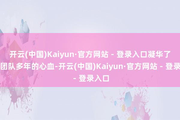 开云(中国)Kaiyun·官方网站 - 登录入口凝华了制作团队多年的心血-开云(中国)Kaiyun·官方网站 - 登录入口
