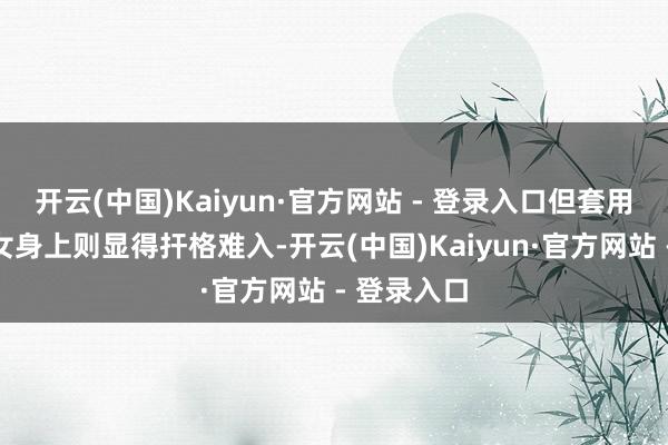 开云(中国)Kaiyun·官方网站 - 登录入口但套用于独身仙女身上则显得扞格难入-开云(中国)Kaiyun·官方网站 - 登录入口
