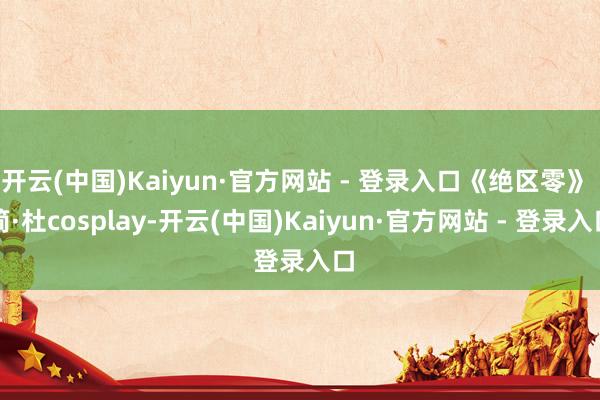 开云(中国)Kaiyun·官方网站 - 登录入口《绝区零》 简·杜cosplay-开云(中国)Kaiyun·官方网站 - 登录入口