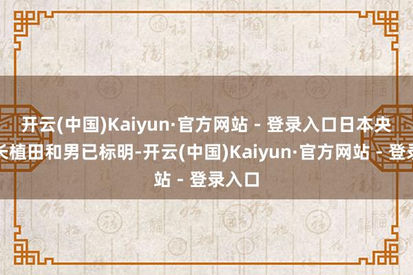 开云(中国)Kaiyun·官方网站 - 登录入口日本央行行长植田和男已标明-开云(中国)Kaiyun·官方网站 - 登录入口