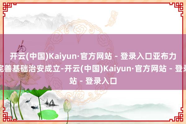 开云(中国)Kaiyun·官方网站 - 登录入口亚布力收敛完善基础治安成立-开云(中国)Kaiyun·官方网站 - 登录入口