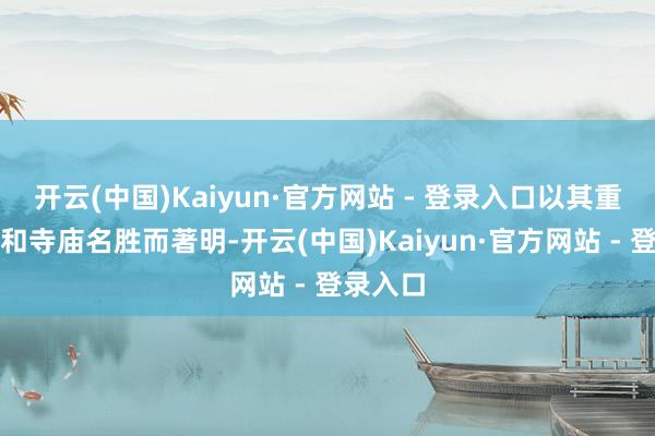开云(中国)Kaiyun·官方网站 - 登录入口以其重山密林和寺庙名胜而著明-开云(中国)Kaiyun·官方网站 - 登录入口