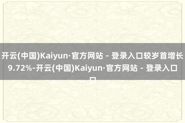 开云(中国)Kaiyun·官方网站 - 登录入口较岁首增长9.72%-开云(中国)Kaiyun·官方网站 - 登录入口