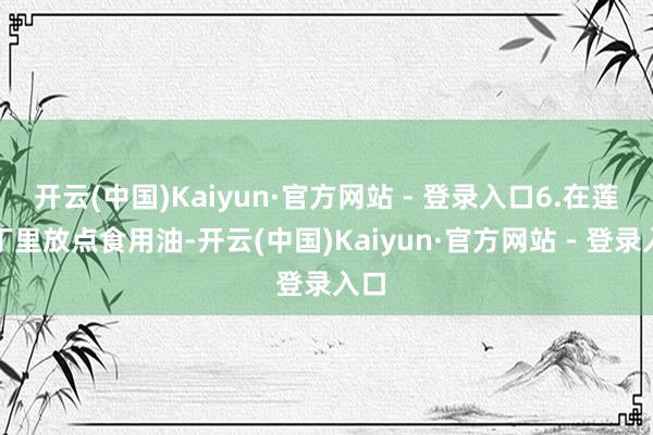 开云(中国)Kaiyun·官方网站 - 登录入口6.在莲藕丁里放点食用油-开云(中国)Kaiyun·官方网站 - 登录入口