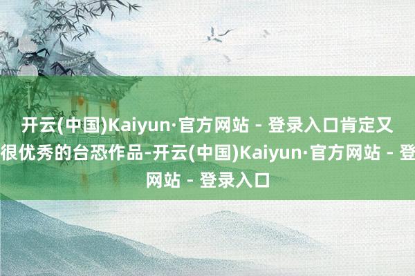 开云(中国)Kaiyun·官方网站 - 登录入口肯定又是一部很优秀的台恐作品-开云(中国)Kaiyun·官方网站 - 登录入口