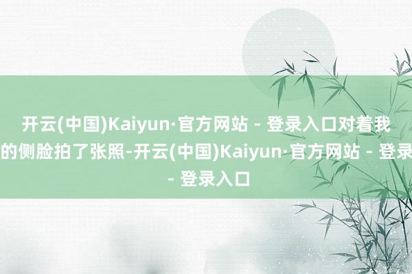 开云(中国)Kaiyun·官方网站 - 登录入口对着我泛红的侧脸拍了张照-开云(中国)Kaiyun·官方网站 - 登录入口