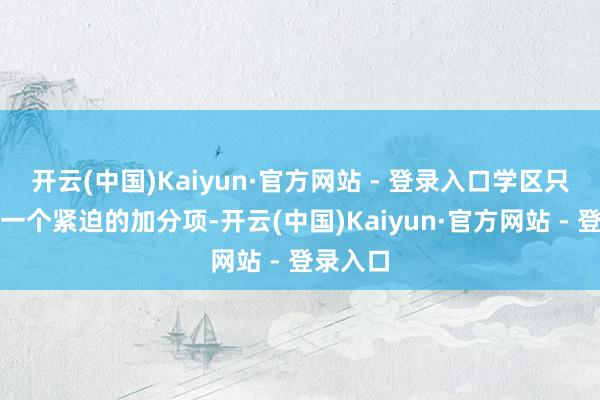 开云(中国)Kaiyun·官方网站 - 登录入口学区只是其中一个紧迫的加分项-开云(中国)Kaiyun·官方网站 - 登录入口