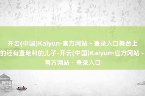 开云(中国)Kaiyun·官方网站 - 登录入口舞台上一谈搭档的还有董璇和的儿子-开云(中国)Kaiyun·官方网站 - 登录入口