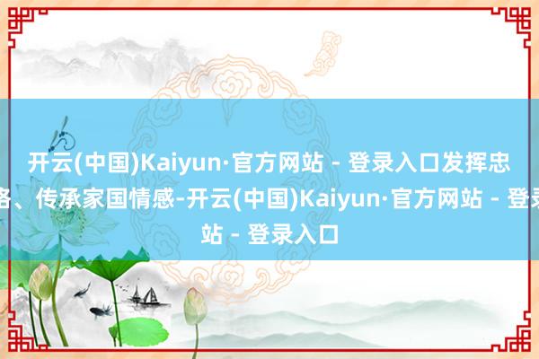 开云(中国)Kaiyun·官方网站 - 登录入口发挥忠贞品格、传承家国情感-开云(中国)Kaiyun·官方网站 - 登录入口
