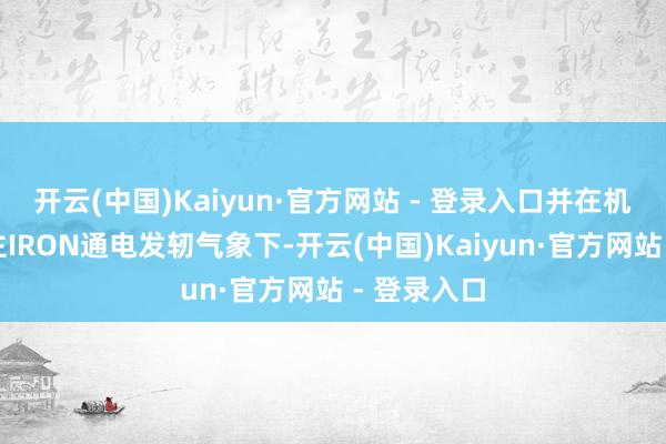 开云(中国)Kaiyun·官方网站 - 登录入口并在机器东说念主IRON通电发轫气象下-开云(中国)Kaiyun·官方网站 - 登录入口