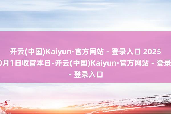 开云(中国)Kaiyun·官方网站 - 登录入口 2025年10月1日收官本日-开云(中国)Kaiyun·官方网站 - 登录入口