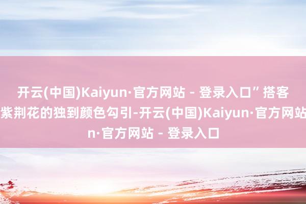 开云(中国)Kaiyun·官方网站 - 登录入口”搭客欧阳秀兰被紫荆花的独到颜色勾引-开云(中国)Kaiyun·官方网站 - 登录入口