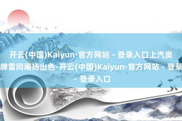 开云(中国)Kaiyun·官方网站 - 登录入口上汽奥迪品牌雷同阐扬出色-开云(中国)Kaiyun·官方网站 - 登录入口
