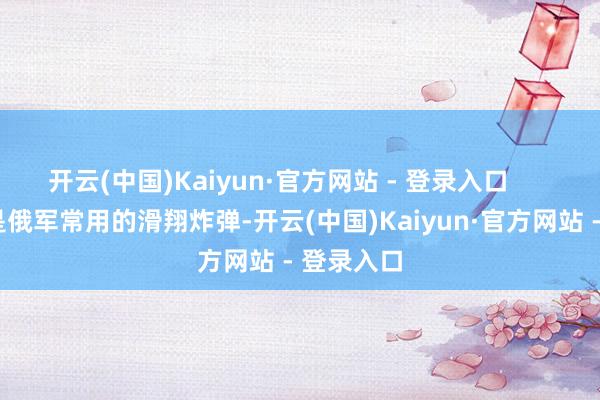 开云(中国)Kaiyun·官方网站 - 登录入口 靶子即是俄军常用的滑翔炸弹-开云(中国)Kaiyun·官方网站 - 登录入口