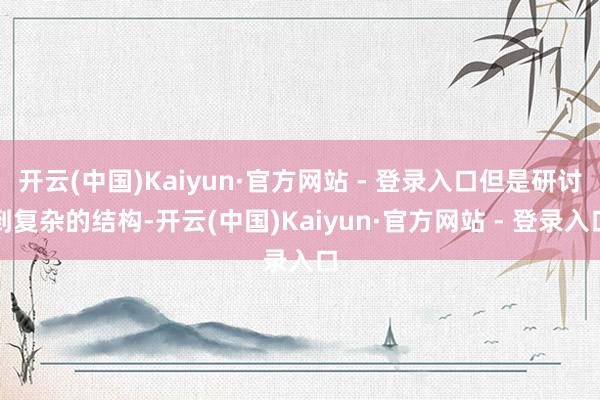 开云(中国)Kaiyun·官方网站 - 登录入口但是研讨到复杂的结构-开云(中国)Kaiyun·官方网站 - 登录入口