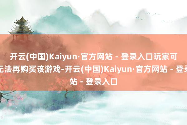 开云(中国)Kaiyun·官方网站 - 登录入口玩家可能将无法再购买该游戏-开云(中国)Kaiyun·官方网站 - 登录入口