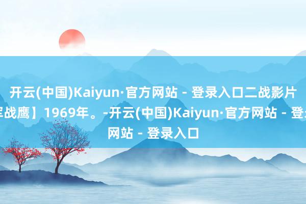 开云(中国)Kaiyun·官方网站 - 登录入口二战影片【友军战鹰】1969年。-开云(中国)Kaiyun·官方网站 - 登录入口
