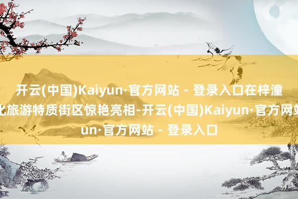 开云(中国)Kaiyun·官方网站 - 登录入口在梓潼县状元第文化旅游特质街区惊艳亮相-开云(中国)Kaiyun·官方网站 - 登录入口