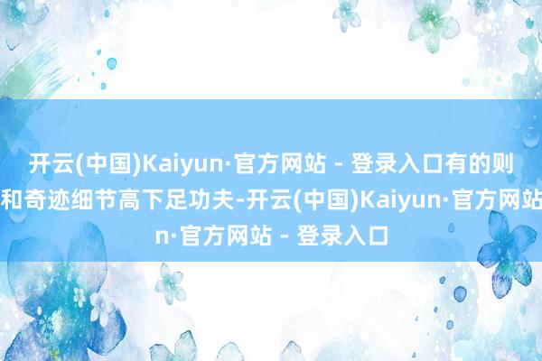 开云(中国)Kaiyun·官方网站 - 登录入口有的则在导游配备和奇迹细节高下足功夫-开云(中国)Kaiyun·官方网站 - 登录入口