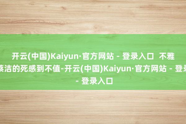 开云(中国)Kaiyun·官方网站 - 登录入口 不雅众为蔡洁的死感到不值-开云(中国)Kaiyun·官方网站 - 登录入口