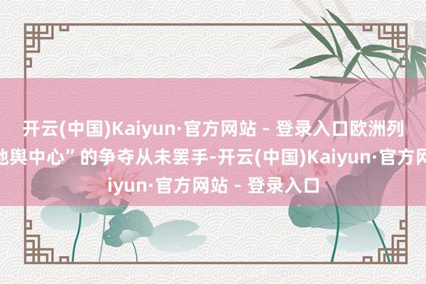 开云(中国)Kaiyun·官方网站 - 登录入口欧洲列国对“欧洲的地舆中心”的争夺从未罢手-开云(中国)Kaiyun·官方网站 - 登录入口