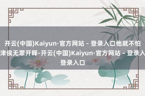 开云(中国)Kaiyun·官方网站 - 登录入口他就不怕平津侯无罪开释-开云(中国)Kaiyun·官方网站 - 登录入口