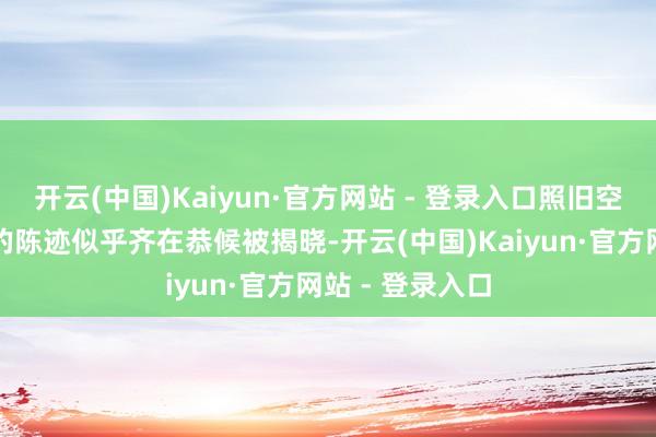 开云(中国)Kaiyun·官方网站 - 登录入口照旧空中楼阁？一切的陈迹似乎齐在恭候被揭晓-开云(中国)Kaiyun·官方网站 - 登录入口